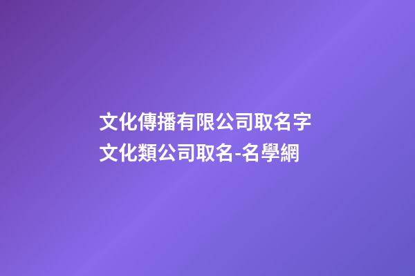 文化傳播有限公司取名字 文化類公司取名-名學網-第1張-公司起名-玄機派